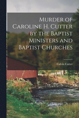 Calvin Cutter - Murder of Caroline H. Cutter by the Baptist Ministers and Baptist Churches, Häftad. Tillgänglighet: Lägg i varukorg