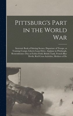 Anonymous - Pittsburg's Part in the World war; Souvenir Book of Stirring Scenes, Departure of Troops, at Training Comps, Liberty Loan Drive, Airplane in Pittsburgh, Remembrance day at Forbes Field, British Tank, French Blue Devils, Red Cross Activities, Mothers of De, Inbunden. Tillgänglighet: Lägg i varukorg