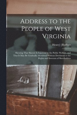 Henry Ruffner - Address to the People of West Virginia; Shewing That Slavery is Injurious to the Public Welfare, and That it may be Gradually Abolished Without Detriment to the Rights and Interests of Slaveholders, Häftad. Tillgänglighet: Lägg i varukorg