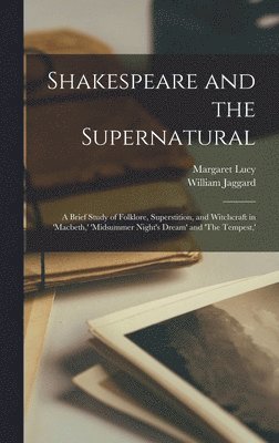 William Jaggard, Margaret Lucy - Shakespeare and the Supernatural; a Brief Study of Folklore, Superstition, and Witchcraft in 'Macbeth, ' 'Midsummer Night's Dream' and 'The Tempest, ', Inbunden. Tillgänglighet: Lägg i varukorg