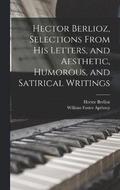 Hector Berlioz, Selections From his Letters, and Aesthetic, Humorous, and Satirical Writings