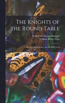 William Henry Frost, Sydney Richmond Burleigh - Knights of the Round Table; Stories of King Arthur and the Holy Grail, Inbunden. Tillgänglighet: Lägg i varukorg