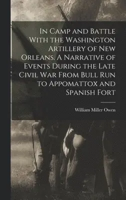 William Miller Owen - In Camp and Battle With the Washington Artillery of New Orleans. A Narrative of Events During the Late Civil war From Bull run to Appomattox and Spanish Fort, Inbunden. Tillgänglighet: Lägg i varukorg