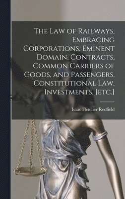 Isaac Fletcher Redfield - law of Railways, Embracing Corporations, Eminent Domain, Contracts, Common Carriers of Goods, and Passengers, Constitutional law, Investments, [etc.], Inbunden. Tillgänglighet: Lägg i varukorg