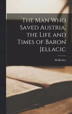 M Hartley - man who Saved Austria, the Life and Times of Baron Jellacic, Inbunden. Tillgänglighet: Lägg i varukorg