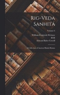 Rig-veda Sanhitá: A Collection of Ancient Hindu Hymns; Volume 6