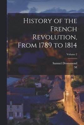 M 1796-1884 Mignet, Samuel Drummond - History of the French Revolution, From 1789 to 1814; Volume 2, Häftad