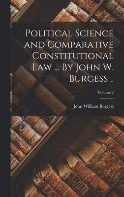 John William Burgess - Political Science and Comparative Constitutional law ... By John W. Burgess ..; Volume 2, Inbunden. Tillgänglighet: Lägg i varukorg