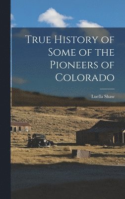 Luella Shaw - True History of Some of the Pioneers of Colorado, Inbunden
