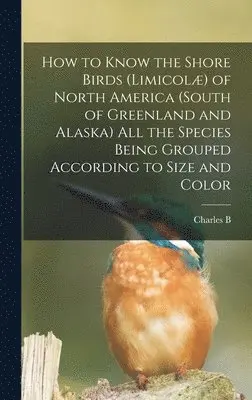 Charles B 1857-1921 Cory - How to Know the Shore Birds (Limicolæ) of North America (south of Greenland and Alaska) all the Species Being Grouped According to Size and Color, Inbunden. Tillgänglighet: Lägg i varukorg