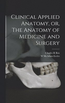 Charles R Box, W McAdam Eccles - Clinical Applied Anatomy, or, The Anatomy of Medicine and Surgery, Inbunden. Tillgänglighet: Lägg i varukorg