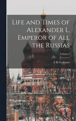 F R Grahame - Life and Times of Alexander I., Emperor of all the Russias; Volume 2, Inbunden. Tillgänglighet: Lägg i varukorg