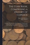 Coin Book, Comprising a History of Coinage; a Synopsis of the Mint Laws of the United States; Statistics of the Coinage From 1792 to 1870; List of Current Gold and Silver Coins, and Their Custom Ho...