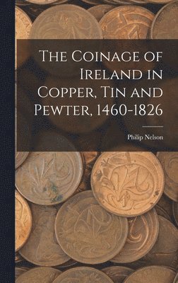 Philip Nelson - Coinage of Ireland in Copper, tin and Pewter, 1460-1826, Inbunden