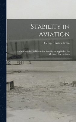 George Hartley Bryan - Stability in Aviation; an Introduction to Dynamical Stability as Applied to the Motions of Aeroplanes, Inbunden