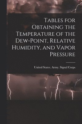 United States Army Signal Corps - Tables for Obtaining the Temperature of the Dew-point, Relative Humidity, and Vapor Pressure, Häftad. Tillgänglighet: Lägg i varukorg