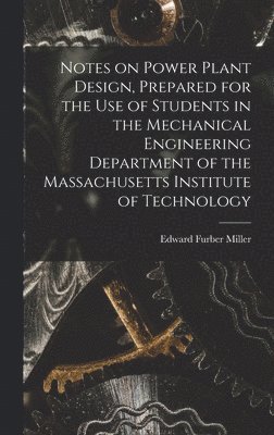 Edward Furber Miller - Notes on Power Plant Design, Prepared for the use of Students in the Mechanical Engineering Department of the Massachusetts Institute of Technology, Inbunden