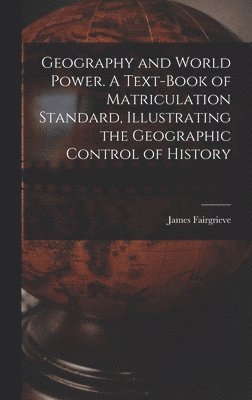 James Fairgrieve - Geography and World Power. A Text-book of Matriculation Standard, Illustrating the Geographic Control of History, Inbunden. Tillgänglighet: Lägg i varukorg