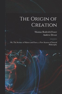 Thomas Roderick Fraser, Andrew Dewar - Origin of Creation; or, The Science of Matter and Force, a new System of Natural Philosophy, Häftad