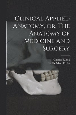 Charles R Box, W McAdam Eccles - Clinical Applied Anatomy, or, The Anatomy of Medicine and Surgery, Häftad. Tillgänglighet: Lägg i varukorg