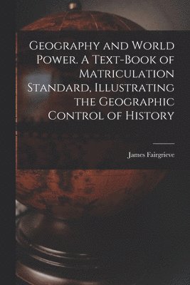 James Fairgrieve - Geography and World Power. A Text-book of Matriculation Standard, Illustrating the Geographic Control of History, Häftad. Tillgänglighet: Lägg i varukorg