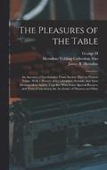 The Pleasures of the Table; an Account of Gastronomy From Ancient Days to Present Times. With a History of its Literature, Schools, and Most Distinguished Artists; Together With Some Special Recipes,
