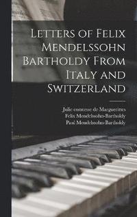 Letters of Felix Mendelssohn Bartholdy From Italy and Switzerland