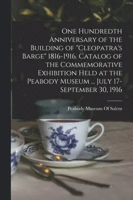 Peabody Museum Of Salem - One Hundredth Anniversary of the Building of "Cleopatra's Barge" 1816-1916. Catalog of the Commemorative Exhibition Held at the Peabody Museum ... July 17-September 30, 1916, Häftad. Tillgänglighet: Lägg i varukorg
