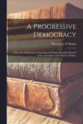 Progressive Democracy; a Record of Reference Concerning the South Australian Branch of the Australian Labor Party in Politics