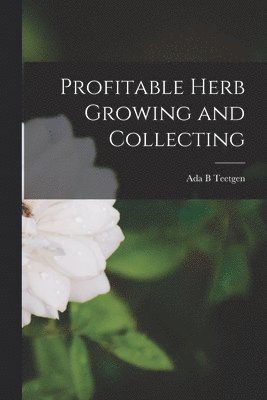 ADA B Teetgen - Profitable Herb Growing and Collecting, Häftad