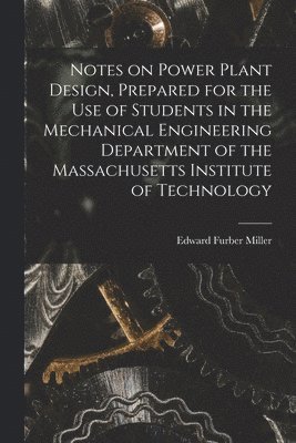 Edward Furber Miller - Notes on Power Plant Design, Prepared for the use of Students in the Mechanical Engineering Department of the Massachusetts Institute of Technology, Häftad