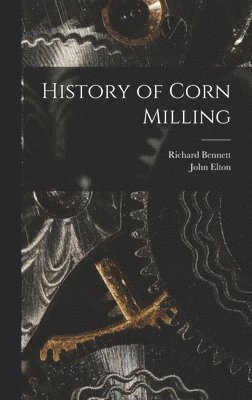 John Elton, Richard Bennett - History of Corn Milling, Inbunden