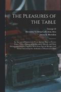 The Pleasures of the Table; an Account of Gastronomy From Ancient Days to Present Times. With a History of its Literature, Schools, and Most Distinguished Artists; Together With Some Special Recipes,