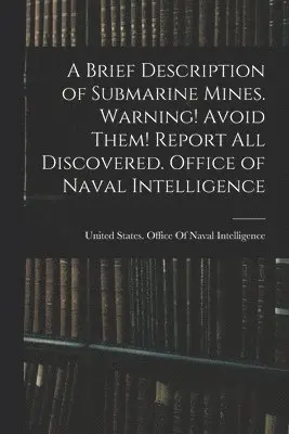 United States Office of Naval Intell - Brief Description of Submarine Mines. Warning! Avoid Them! Report all Discovered. Office of Naval Intelligence, Häftad. Tillgänglighet: Lägg i varukorg