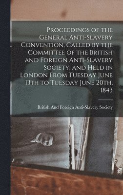 Proceedings of the General Anti-Slavery Convention, Called by the Committee of the British and Foreign Anti-Slavery Society, and Held in London From Tuesday June 13th to Tuesday June 20th, 1843, Inbunden