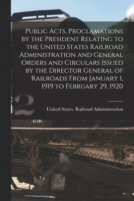 United States Railroad Administration - Public Acts, Proclamations by the President Relating to the United States Railroad Administration and General Orders and Circulars Issued by the Director General of Railroads From January 1, 1919 to February 29, 1920, Häftad. Tillgänglighet: Lägg i varukorg