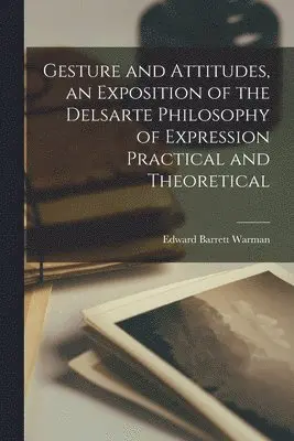 Gesture and Attitudes, an Exposition of the Delsarte Philosophy of Expression Practical and Theoretical