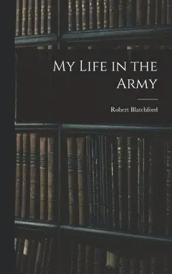 Robert Blatchford - My Life in the Army, Inbunden. Tillgänglighet: Lägg i varukorg