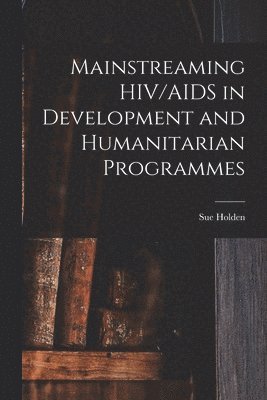 Sue Holden - Mainstreaming HIV/AIDS in Development and Humanitarian Programmes, Häftad