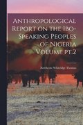 Anthropological Report on the Ibo-speaking Peoples of Nigeria Volume pt.2