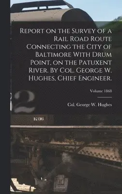 George W. Col Hughes - Report on the Survey of a Rail Road Route Connecting the City of Baltimore With Drum Point, on the Patuxent River. By Col. George W. Hughes, Chief Engineer.; Volume 1868, Inbunden. Tillgänglighet: Lägg i varukorg