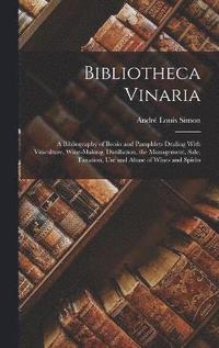 Bibliotheca Vinaria; a Bibliography of Books and Pamphlets Dealing With Viticulture, Wine-making, Distillation, the Management, Sale, Taxation, use and Abuse of Wines and Spirits