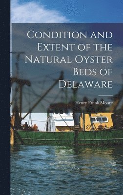 Condition and Extent of the Natural Oyster Beds of Delaware, Inbunden
