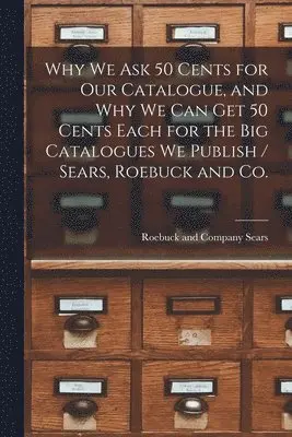 Sears Roebuck & Co - Why we ask 50 Cents for our Catalogue, and why we can get 50 Cents Each for the big Catalogues we Publish / Sears, Roebuck and Co., Häftad. Tillgänglighet: Lägg i varukorg