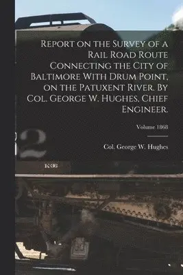 George W. Col Hughes - Report on the Survey of a Rail Road Route Connecting the City of Baltimore With Drum Point, on the Patuxent River. By Col. George W. Hughes, Chief Engineer.; Volume 1868, Häftad. Tillgänglighet: Lägg i varukorg