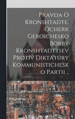 Anonymous - Pravda o Kronshtadte. Ocherk geroichesko borby Kronshtadttsev protiv diktatury Kommunistichesko Partii .., Inbunden