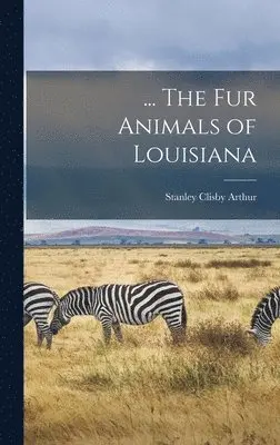 Stanley Clisby Arthur - ... The fur Animals of Louisiana, Inbunden. Tillgänglighet: Lägg i varukorg