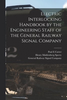 Henry Muhlenberg Sperry, Paul E Carter, General Railway Signal Company - Electric Interlocking Handbook by the Engineering Staff of the General Railway Signal Company, Häftad. Tillgänglighet: Lägg i varukorg
