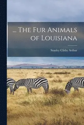 Stanley Clisby Arthur - ... The fur Animals of Louisiana, Häftad. Tillgänglighet: Lägg i varukorg
