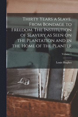 Louis Hughes - Thirty Years a Slave. From Bondage to Freedom. The Institution of Slavery as Seen on the Plantation and in the Home of the Planter; Volume 1, Häftad
